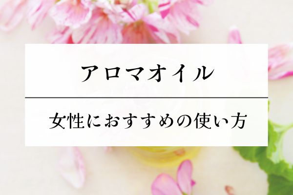 アロマオイル・女性・おすすめ・使い方・安眠・癒し・効果