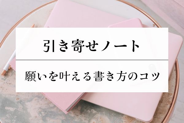 願い・引き寄せ・魔法・ノート・書き方・効果・活用法・コツ