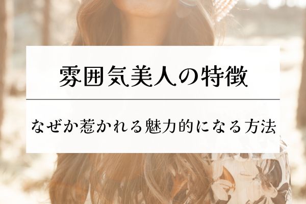 なぜか惹かれる雰囲気美人・特徴・柔らかい雰囲気・魅力的になる方法