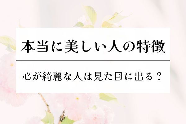 内面からにじみ出るオーラ・本当に美しい人・特徴・心が綺麗な人・見た目に出る